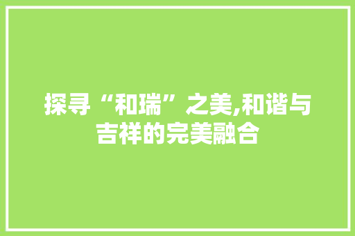 探寻“和瑞”之美,和谐与吉祥的完美融合