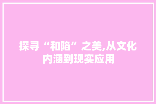 探寻“和陷”之美,从文化内涵到现实应用