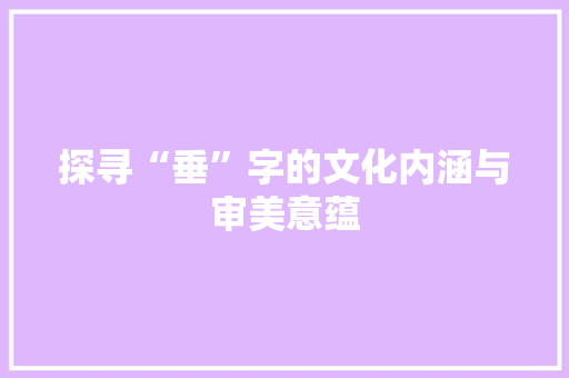 探寻“垂”字的文化内涵与审美意蕴