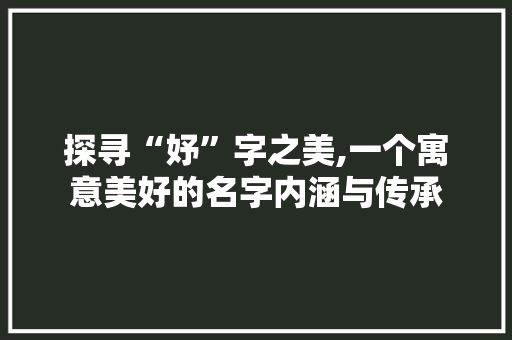 探寻“妤”字之美,一个寓意美好的名字内涵与传承