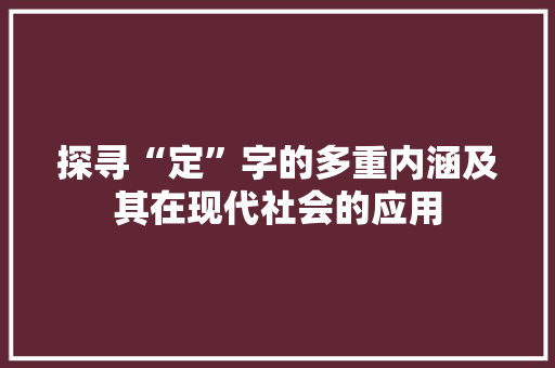 探寻“定”字的多重内涵及其在现代社会的应用