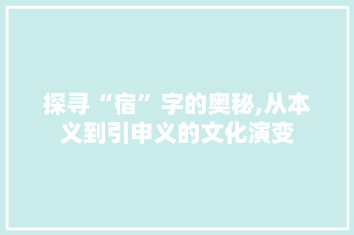 探寻“宿”字的奥秘,从本义到引申义的文化演变