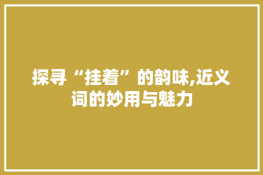 探寻“挂着”的韵味,近义词的妙用与魅力