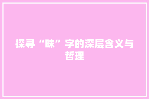 探寻“昧”字的深层含义与哲理