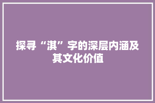 探寻“淇”字的深层内涵及其文化价值