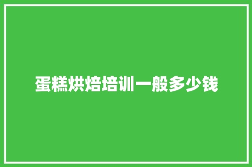 蛋糕烘焙培训一般多少钱