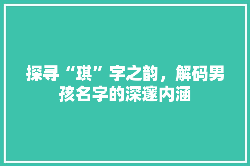 探寻“琪”字之韵，解码男孩名字的深邃内涵