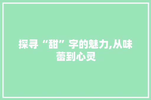 探寻“甜”字的魅力,从味蕾到心灵