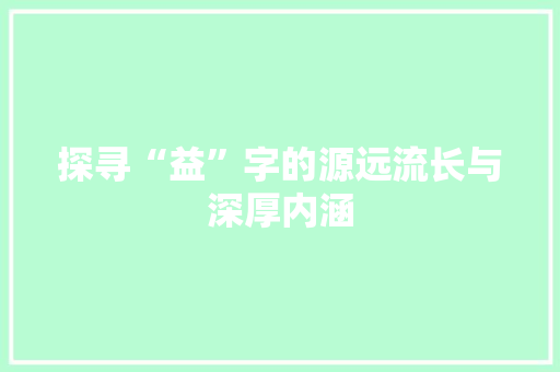 探寻“益”字的源远流长与深厚内涵