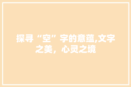 探寻“空”字的意蕴,文字之美，心灵之境