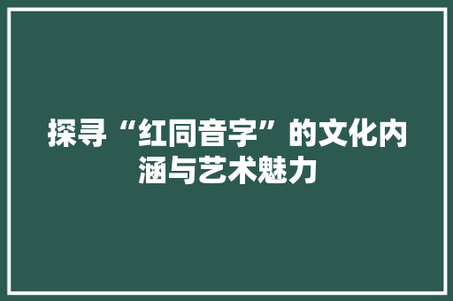 探寻“红同音字”的文化内涵与艺术魅力