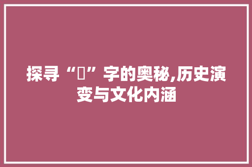 探寻“缐”字的奥秘,历史演变与文化内涵