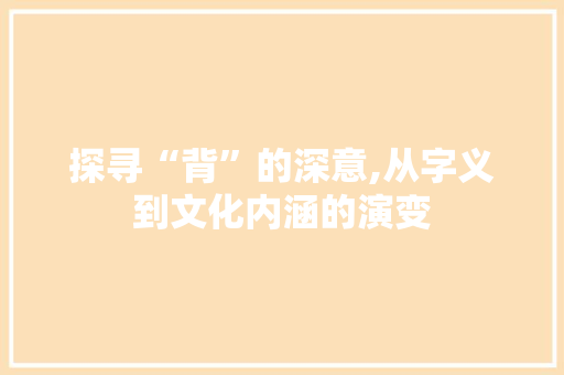 探寻“背”的深意,从字义到文化内涵的演变