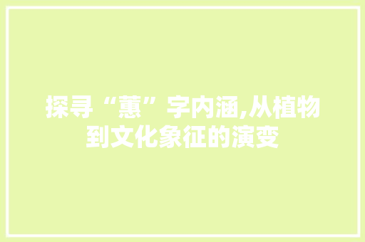 探寻“蕙”字内涵,从植物到文化象征的演变