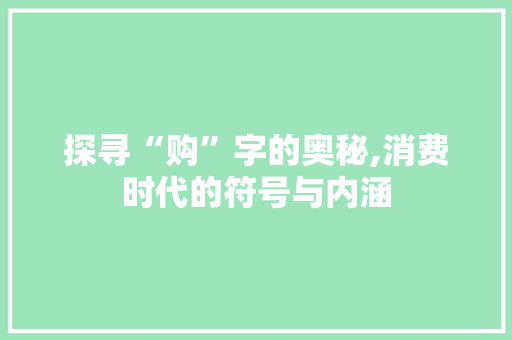 探寻“购”字的奥秘,消费时代的符号与内涵