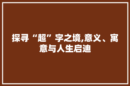 探寻“超”字之境,意义、寓意与人生启迪