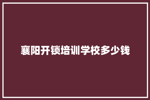 襄阳开锁培训学校多少钱