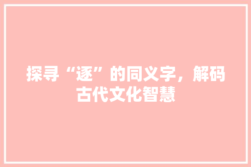 探寻“逐”的同义字，解码古代文化智慧