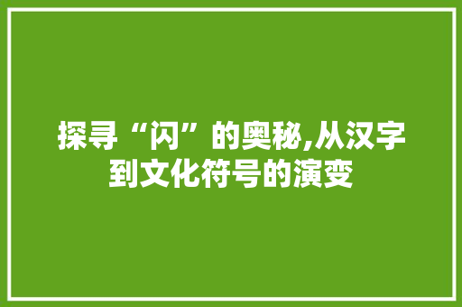 探寻“闪”的奥秘,从汉字到文化符号的演变