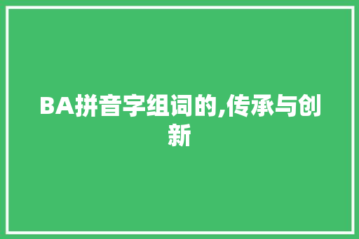 BA拼音字组词的,传承与创新