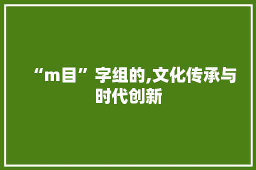“m目”字组的,文化传承与时代创新