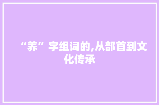 “养”字组词的,从部首到文化传承