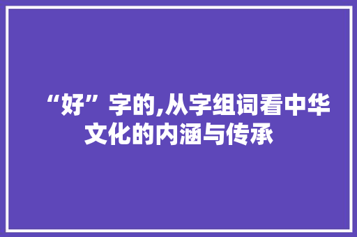 “好”字的,从字组词看中华文化的内涵与传承