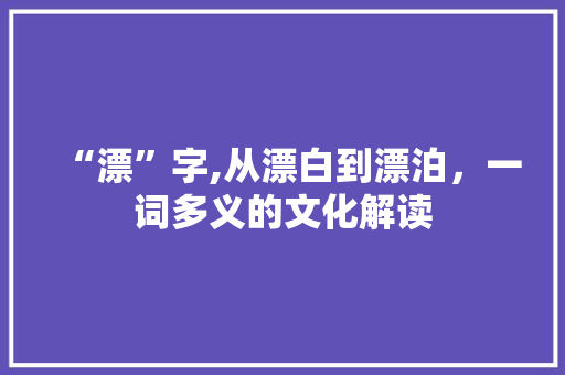 “漂”字,从漂白到漂泊，一词多义的文化解读