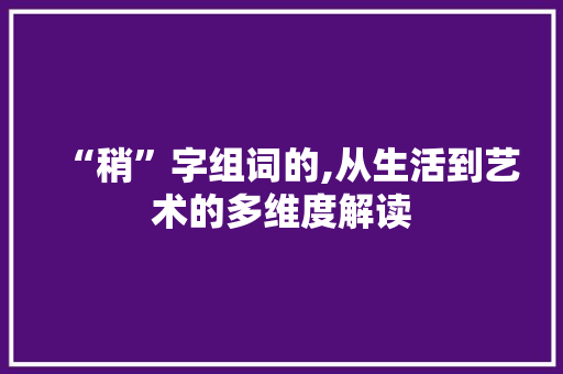 “稍”字组词的,从生活到艺术的多维度解读