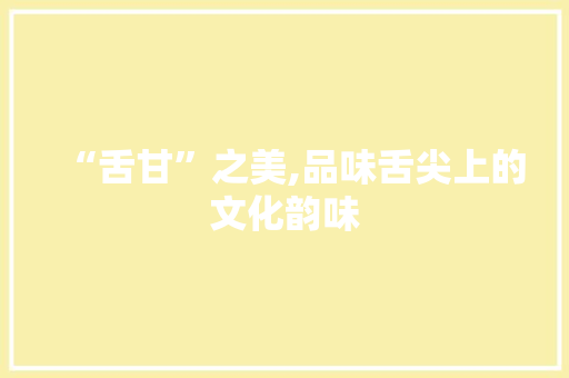 “舌甘”之美,品味舌尖上的文化韵味