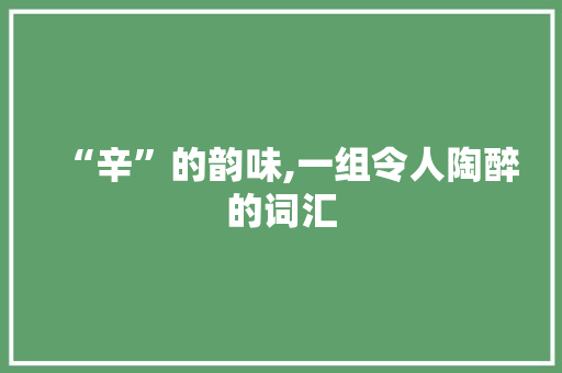 “辛”的韵味,一组令人陶醉的词汇
