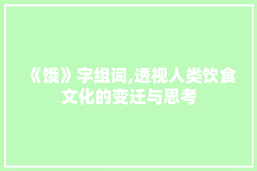 《饿》字组词,透视人类饮食文化的变迁与思考