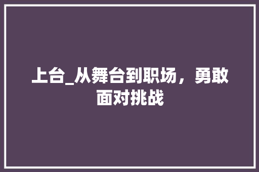 上台_从舞台到职场，勇敢面对挑战
