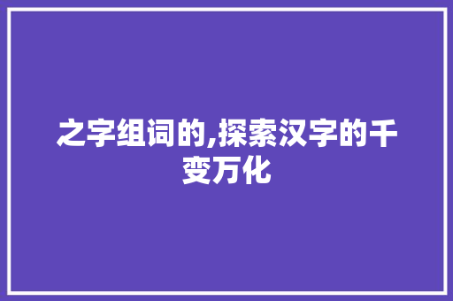 之字组词的,探索汉字的千变万化