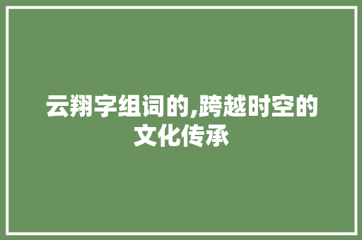云翔字组词的,跨越时空的文化传承