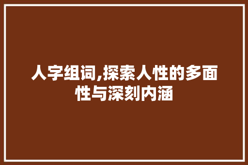 人字组词,探索人性的多面性与深刻内涵