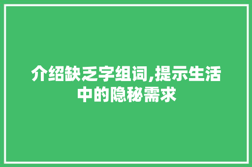 介绍缺乏字组词,提示生活中的隐秘需求