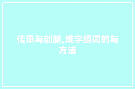 传承与创新,堆字组词的与方法