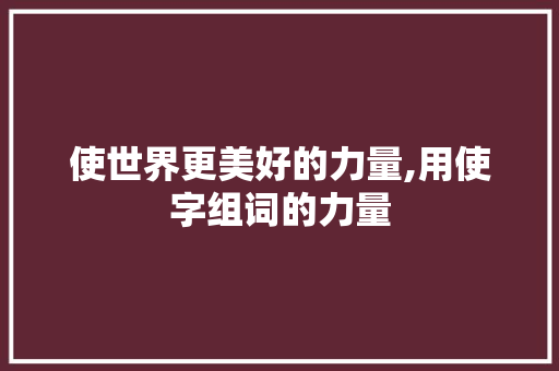 使世界更美好的力量,用使字组词的力量