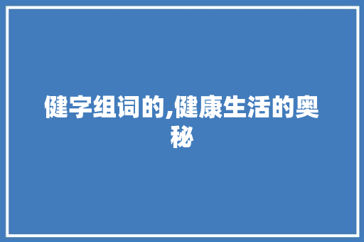 健字组词的,健康生活的奥秘