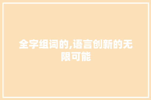 全字组词的,语言创新的无限可能