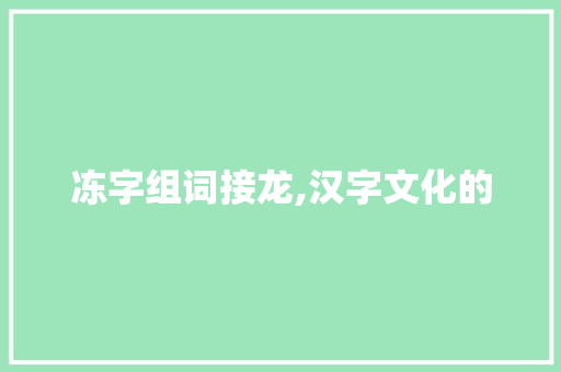 冻字组词接龙,汉字文化的