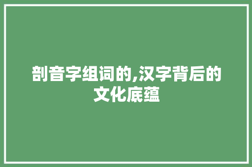 剖音字组词的,汉字背后的文化底蕴