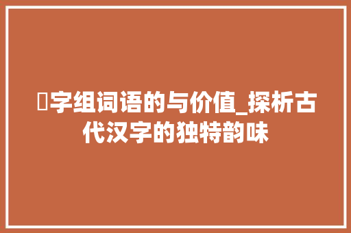 劽字组词语的与价值_探析古代汉字的独特韵味