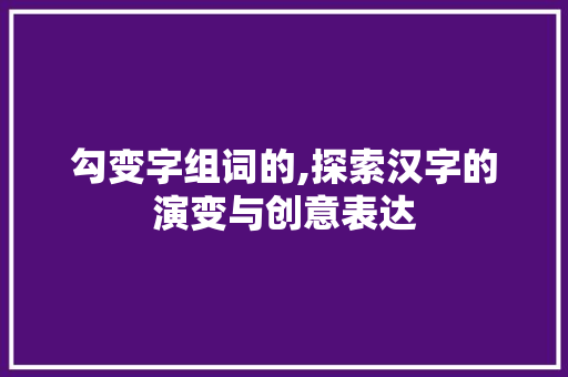 勾变字组词的,探索汉字的演变与创意表达