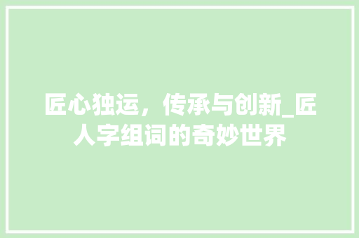 匠心独运，传承与创新_匠人字组词的奇妙世界