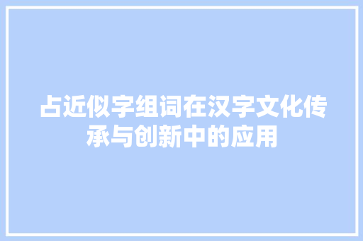 占近似字组词在汉字文化传承与创新中的应用