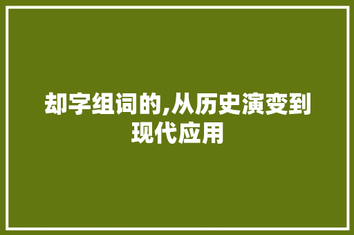 却字组词的,从历史演变到现代应用