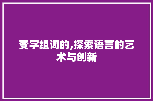 变字组词的,探索语言的艺术与创新