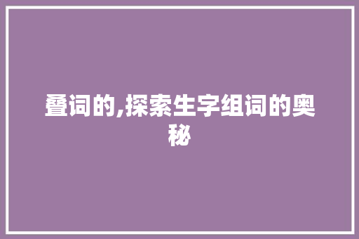 叠词的,探索生字组词的奥秘